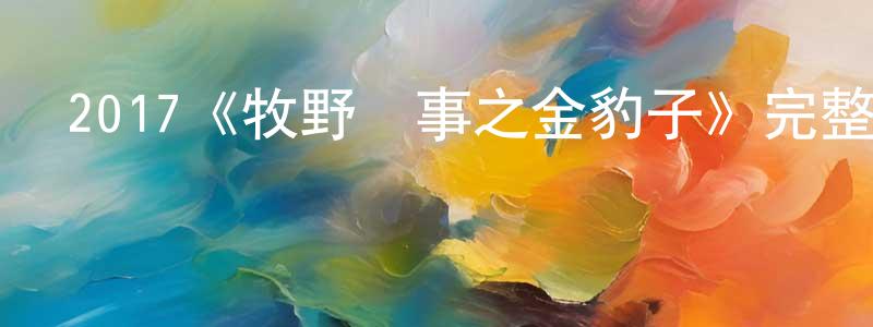 陳忠法發布2017《牧野詭事之金豹子》完整版電影/在線觀看/百度云-美劇天堂